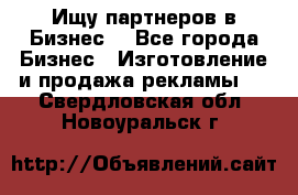 Ищу партнеров в Бизнес  - Все города Бизнес » Изготовление и продажа рекламы   . Свердловская обл.,Новоуральск г.